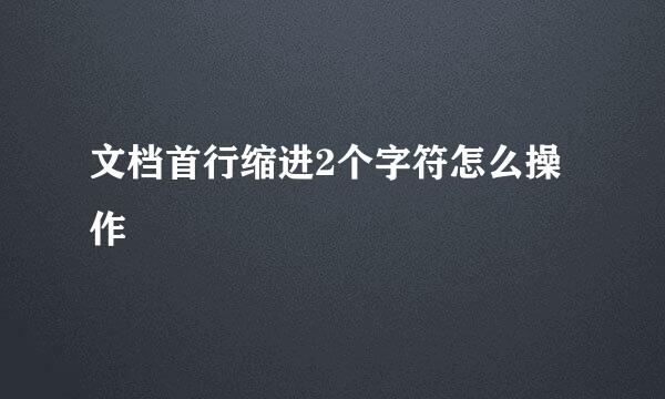 文档首行缩进2个字符怎么操作
