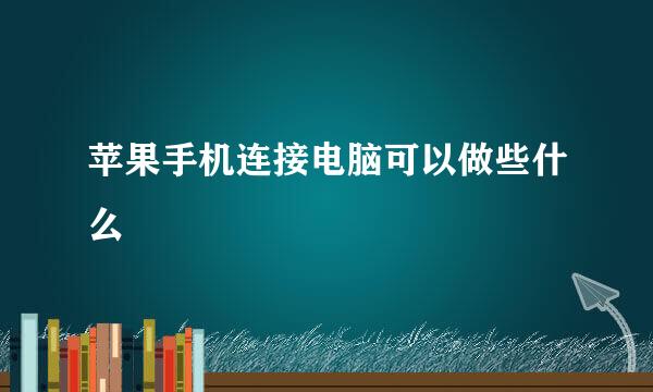 苹果手机连接电脑可以做些什么