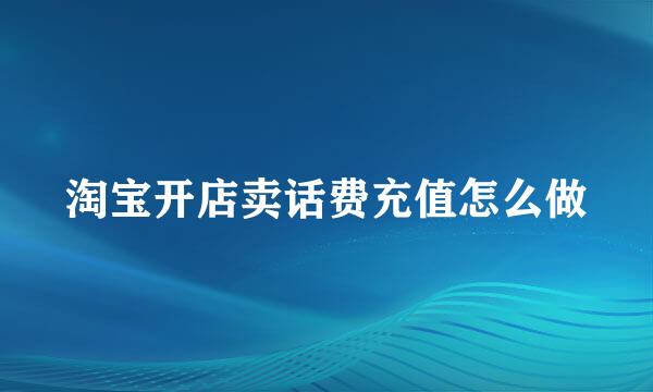 淘宝开店卖话费充值怎么做