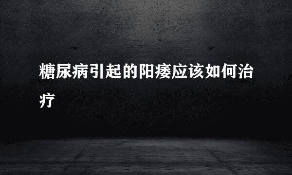 糖尿病引起的阳痿应该如何治疗