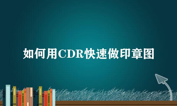 如何用CDR快速做印章图