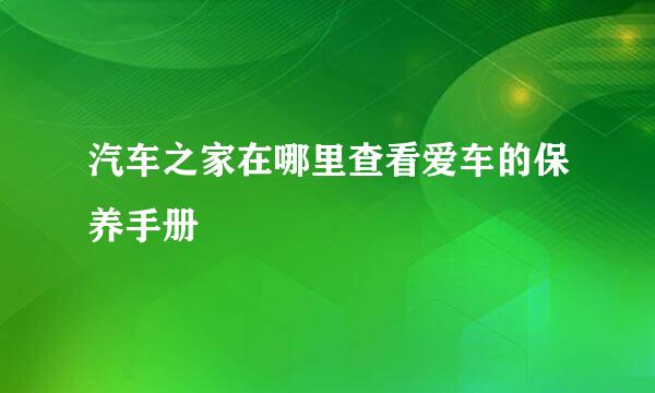 汽车之家在哪里查看爱车的保养手册