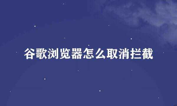 谷歌浏览器怎么取消拦截