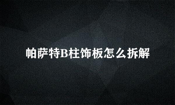 帕萨特B柱饰板怎么拆解
