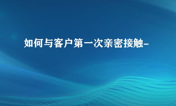 如何与客户第一次亲密接触-