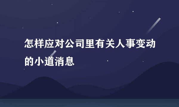 怎样应对公司里有关人事变动的小道消息