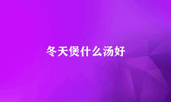 冬天煲什么汤好