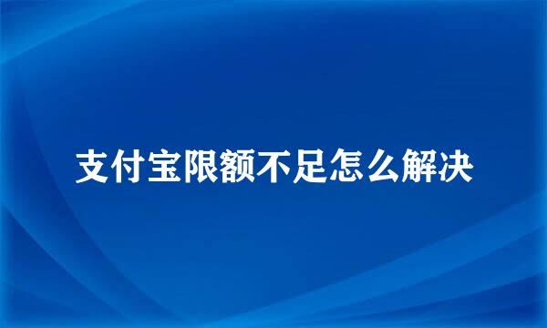 支付宝限额不足怎么解决