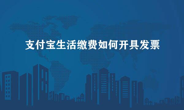 支付宝生活缴费如何开具发票