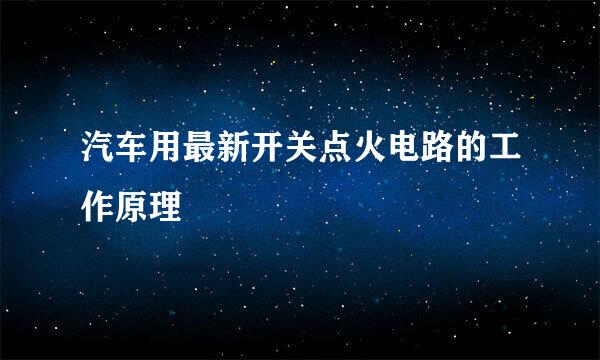 汽车用最新开关点火电路的工作原理