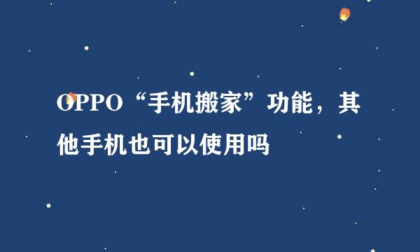 OPPO“手机搬家”功能，其他手机也可以使用吗