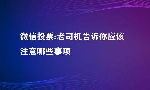 微信投票:老司机告诉你应该注意哪些事项