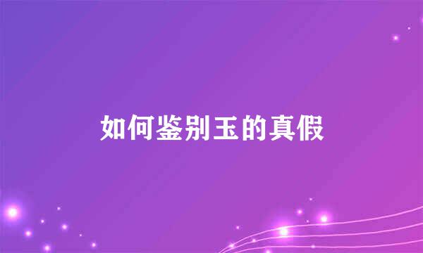 如何鉴别玉的真假