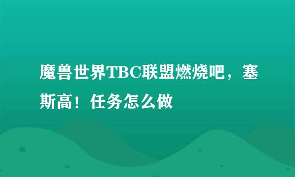 魔兽世界TBC联盟燃烧吧，塞斯高！任务怎么做