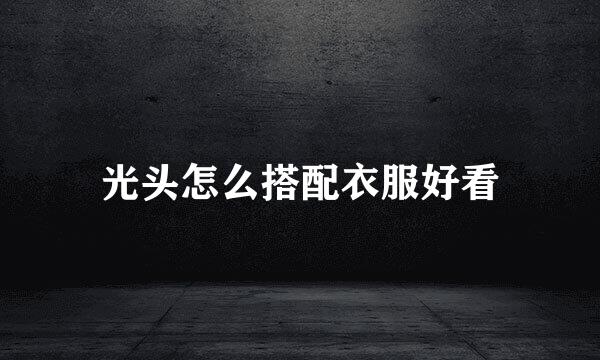 光头怎么搭配衣服好看