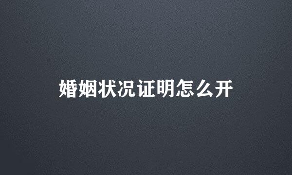 婚姻状况证明怎么开