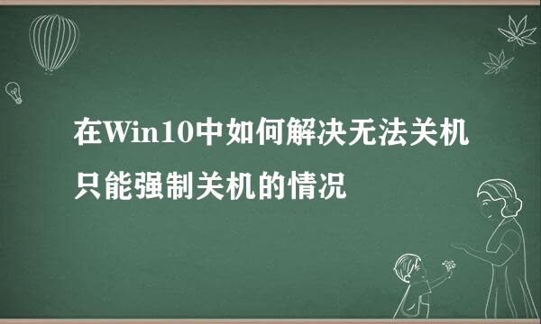 在Win10中如何解决无法关机只能强制关机的情况