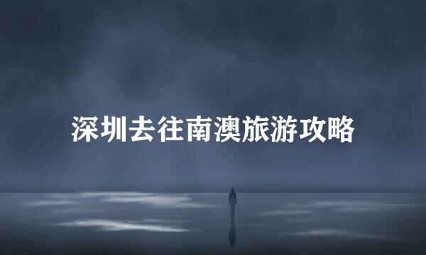 深圳去往南澳旅游攻略