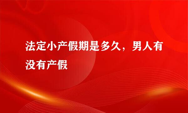 法定小产假期是多久，男人有没有产假