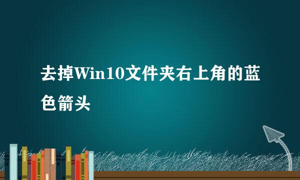 去掉Win10文件夹右上角的蓝色箭头