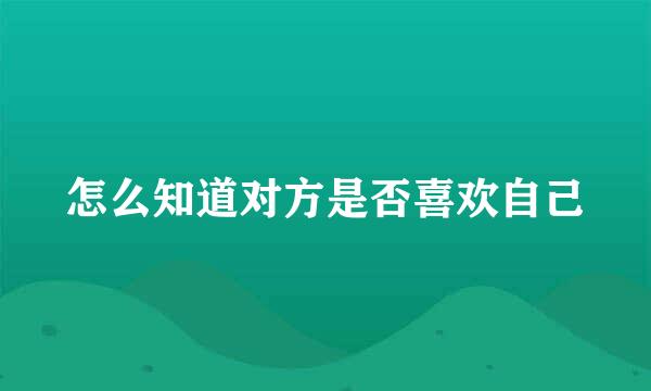 怎么知道对方是否喜欢自己