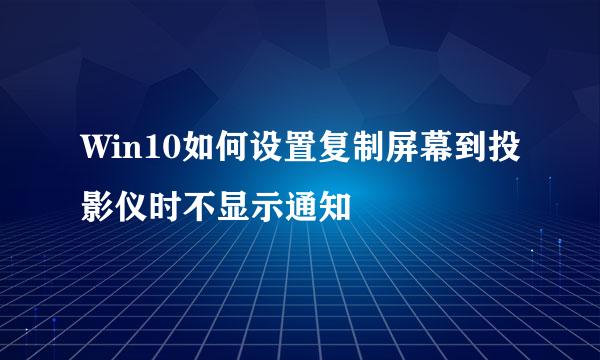 Win10如何设置复制屏幕到投影仪时不显示通知