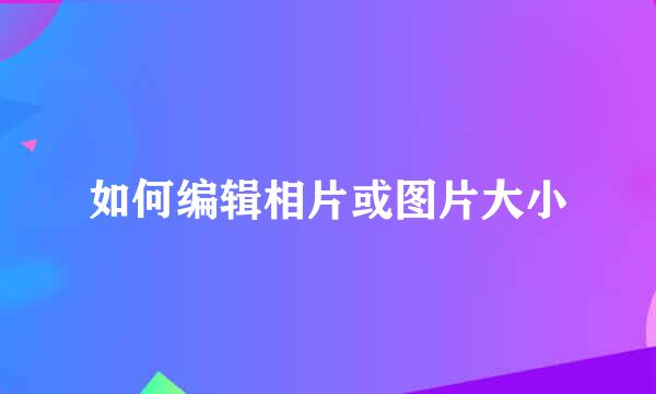 如何编辑相片或图片大小