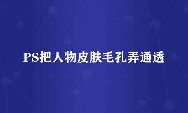PS把人物皮肤毛孔弄通透