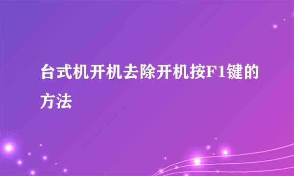 台式机开机去除开机按F1键的方法