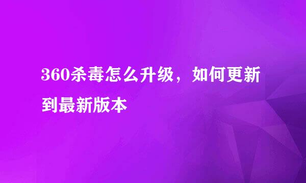 360杀毒怎么升级，如何更新到最新版本