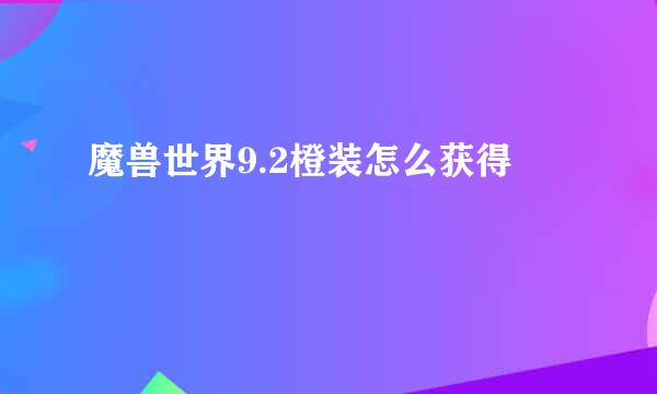 魔兽世界9.2橙装怎么获得