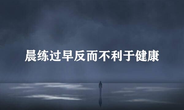 晨练过早反而不利于健康