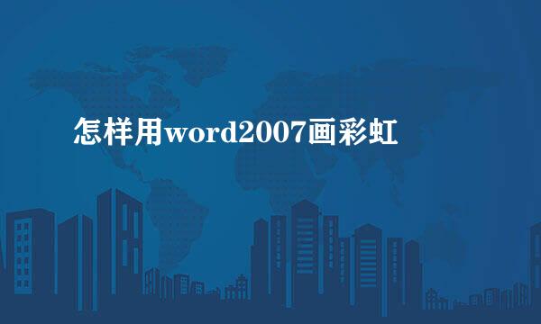 怎样用word2007画彩虹