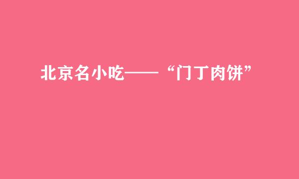 北京名小吃——“门丁肉饼”