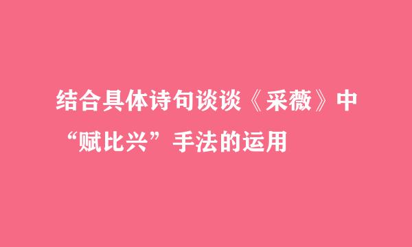 结合具体诗句谈谈《采薇》中“赋比兴”手法的运用