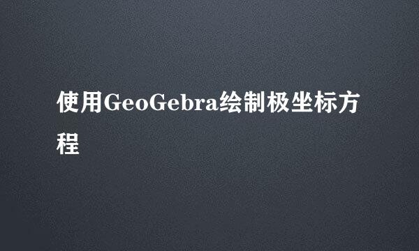 使用GeoGebra绘制极坐标方程