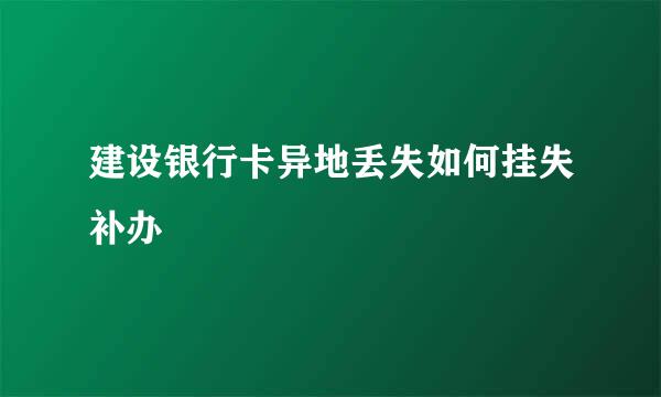 建设银行卡异地丢失如何挂失补办