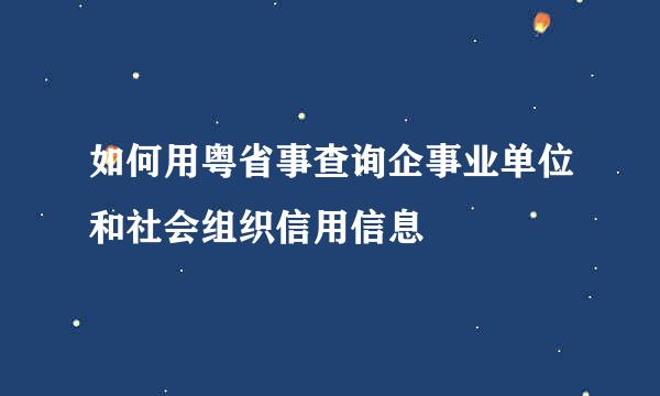 如何用粤省事查询企事业单位和社会组织信用信息