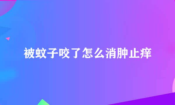 被蚊子咬了怎么消肿止痒