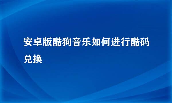 安卓版酷狗音乐如何进行酷码兑换