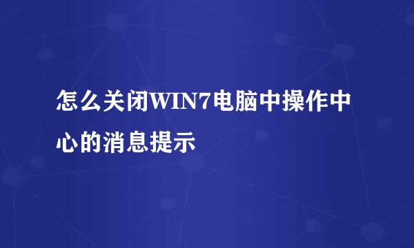 怎么关闭WIN7电脑中操作中心的消息提示