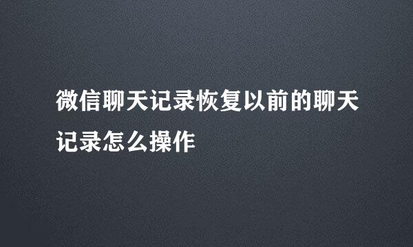 微信聊天记录恢复以前的聊天记录怎么操作