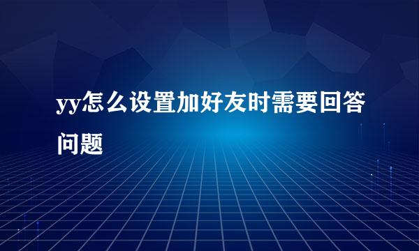 yy怎么设置加好友时需要回答问题