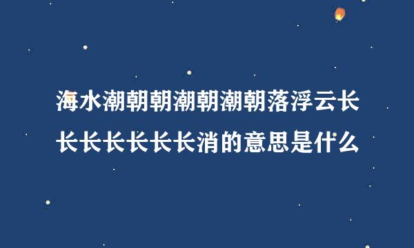 海水潮朝朝潮朝潮朝落浮云长长长长长长长消的意思是什么