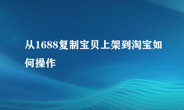 从1688复制宝贝上架到淘宝如何操作