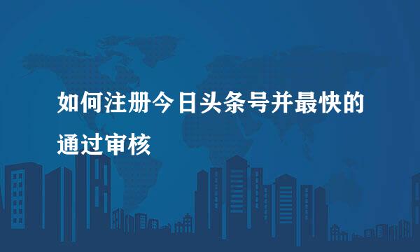 如何注册今日头条号并最快的通过审核