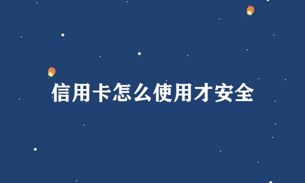 信用卡怎么使用才安全