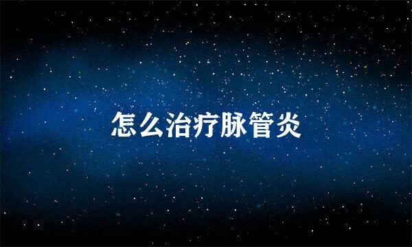怎么治疗脉管炎