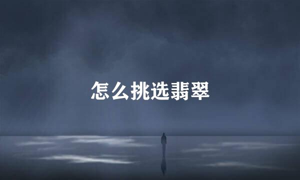怎么挑选翡翠
