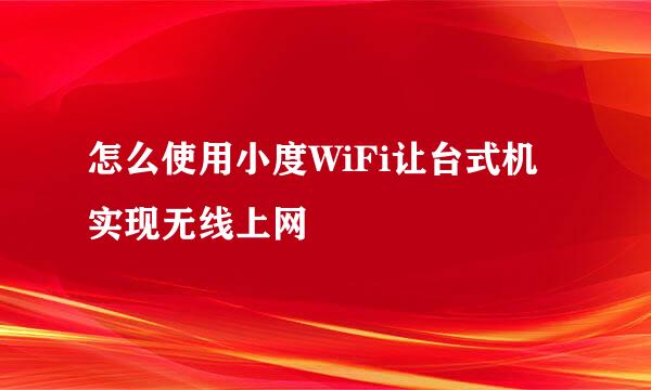 怎么使用小度WiFi让台式机实现无线上网
